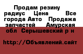 Продам резину 17 радиус  › Цена ­ 23 - Все города Авто » Продажа запчастей   . Амурская обл.,Серышевский р-н